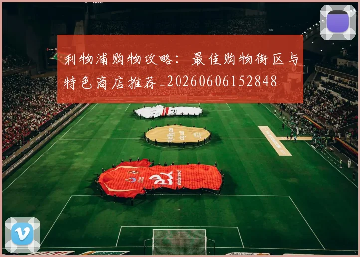 利物浦购物攻略:最佳购物街区与特色商店推荐_20260606152848