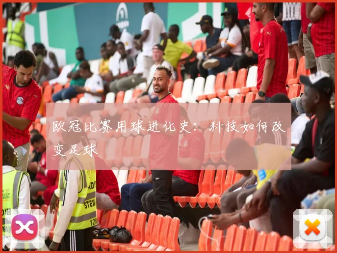 欧冠比赛用球进化史：科技如何改变足球
