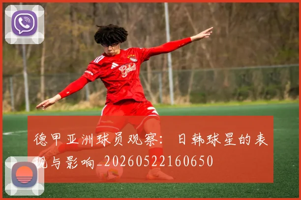 德甲亚洲球员观察：日韩球星的表现与影响_20260522160650