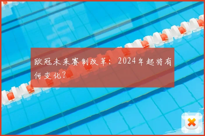 欧冠未来赛制改革:2024年起将有何变化?