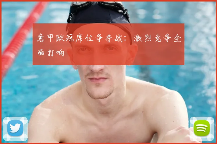 意甲欧冠席位争夺战：激烈竞争全面打响