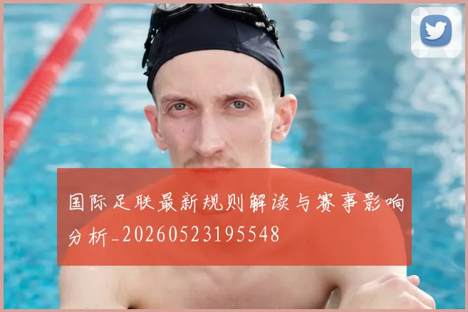 国际足联最新规则解读与赛事影响分析_20260523195548