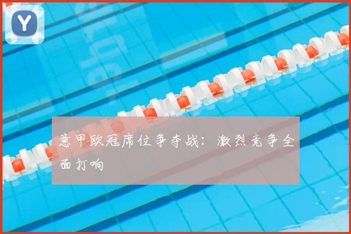意甲欧冠席位争夺战:激烈竞争全面打响