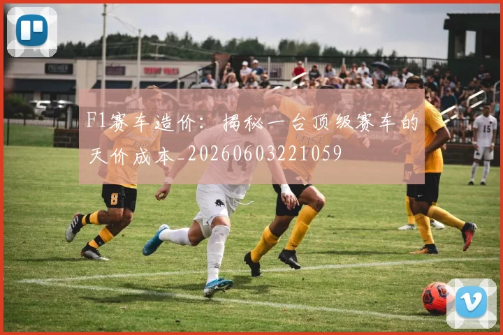 F1赛车造价：揭秘一台顶级赛车的天价成本_20260603221059