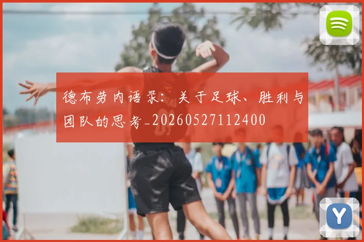 德布劳内语录:关于足球、胜利与团队的思考_20260527112400