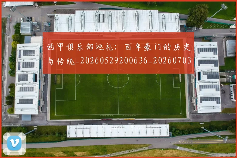 西甲俱乐部巡礼：百年豪门的历史与传统_20260529200636_20260703181840