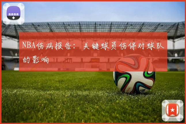 NBA伤病报告：关键球员伤停对球队的影响