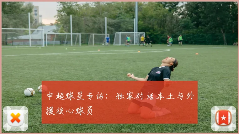中超球星专访：独家对话本土与外援核心球员