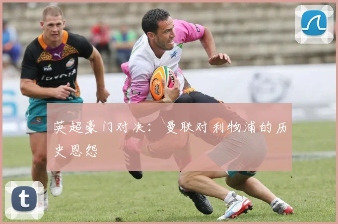 英超豪门对决：曼联对利物浦的历史恩怨