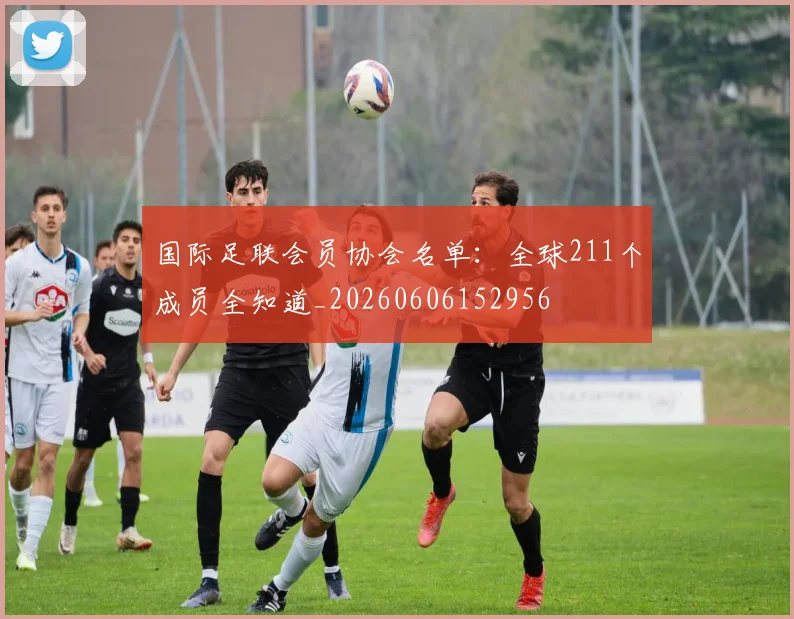 国际足联会员协会名单:全球211个成员全知道_20260606152956