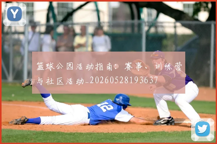 篮球公园活动指南：赛事、训练营与社区活动_20260528193637