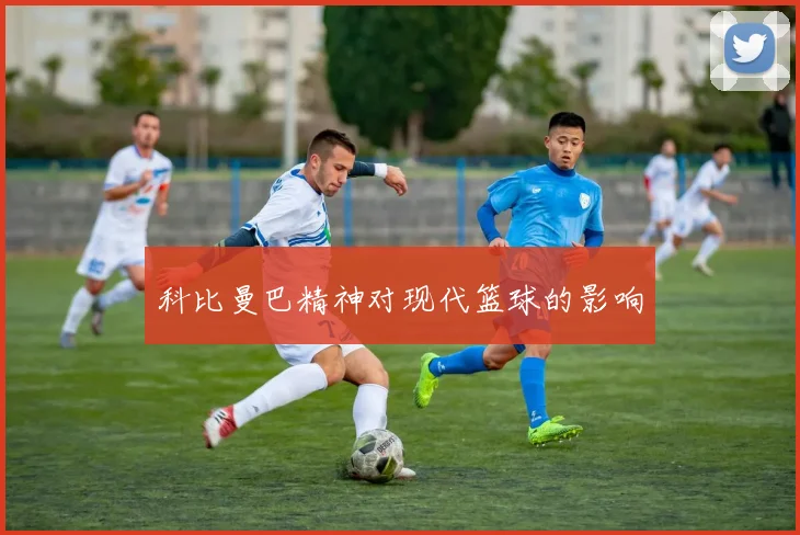 科比曼巴精神对现代篮球的影响