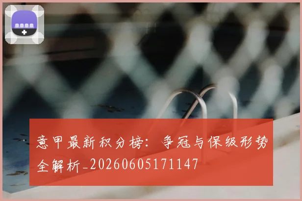 意甲最新积分榜：争冠与保级形势全解析_20260605171147