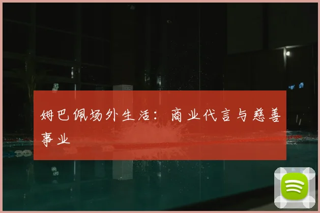 姆巴佩场外生活：商业代言与慈善事业