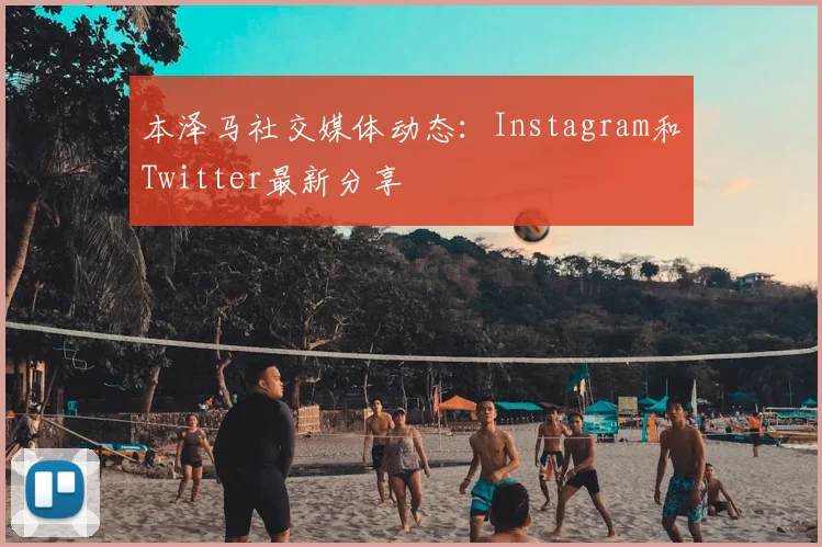 本泽马社交媒体动态：Instagram和Twitter最新分享