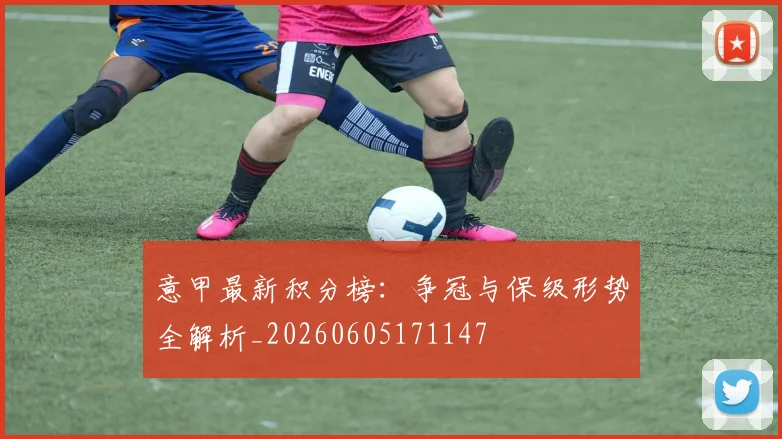 意甲最新积分榜:争冠与保级形势全解析_20260605171147