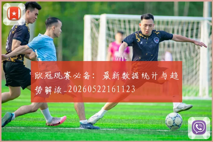 欧冠观赛必备:最新数据统计与趋势解读_20260522161123
