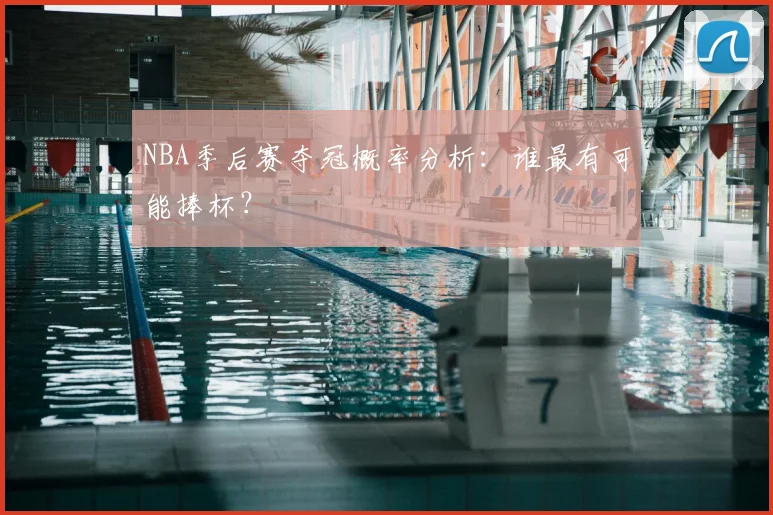 NBA季后赛夺冠概率分析:谁最有可能捧杯?