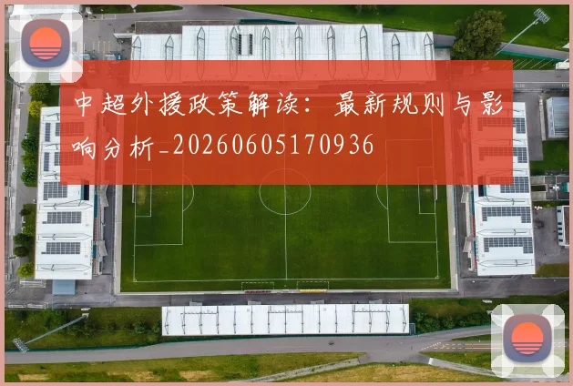中超外援政策解读:最新规则与影响分析_20260605170936