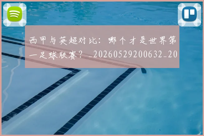 西甲与英超对比：哪个才是世界第一足球联赛？_20260529200632_20260703181836